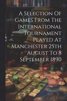 Selection Of Games From The International Tournament Played At Manchester 25th August To 8 September 1890