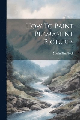 Maximilian Toch - How To Paint Permanent Pictures, Häftad. Tillgänglighet: Lägg i varukorg