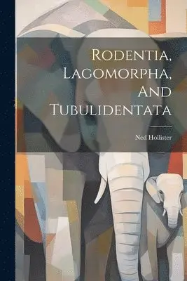 Ned Hollister - Rodentia, Lagomorpha, And Tubulidentata, Häftad. Tillgänglighet: Lägg i varukorg