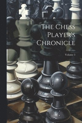 Chess Player's Chronicle; Volume 5