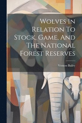 Vernon Bailey - Wolves In Relation To Stock, Game, And The National Forest Reserves, Häftad. Tillgänglighet: Lägg i varukorg