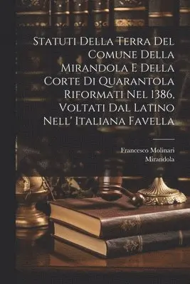 Mirandola (Italy), Francesco Molinari - Statuti Della Terra Del Comune Della Mirandola E Della Corte Di Quarantola Riformati Nel 1386, Voltati Dal Latino Nell' Italiana Favella, Häftad. Tillgänglighet: Tillfälligt slut