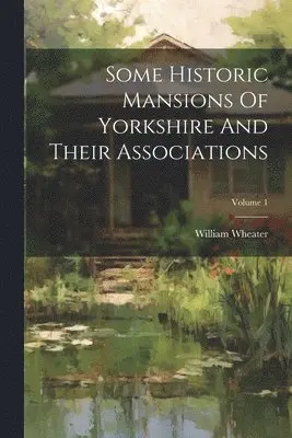 William Wheater - Some Historic Mansions Of Yorkshire And Their Associations; Volume 1, Häftad. Tillgänglighet: Lägg i varukorg
