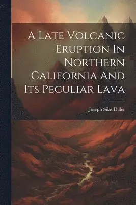 Joseph Silas Diller - Late Volcanic Eruption In Northern California And Its Peculiar Lava, Häftad. Tillgänglighet: Lägg i varukorg