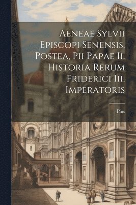 Pius (Papa II ) - Aeneae Sylvii Episcopi Senensis, Postea, Pii Papae Ii. Historia Rerum Friderici Iii. Imperatoris, Häftad. Tillgänglighet: Lägg i varukorg