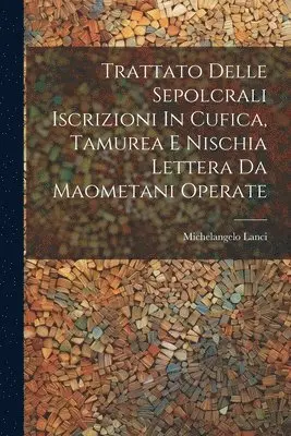 Michelangelo Lanci - Trattato Delle Sepolcrali Iscrizioni In Cufica, Tamurea E Nischia Lettera Da Maometani Operate, Häftad. Tillgänglighet: Lägg i varukorg