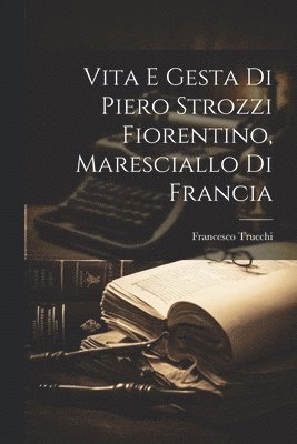 Francesco Trucchi - Vita E Gesta Di Piero Strozzi Fiorentino, Maresciallo Di Francia, Häftad. Tillgänglighet: Lägg i varukorg