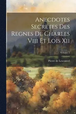 Pierre De Lesconvel - Anecdotes Secretes Des Regnes De Charles Viii Et Lois Xii; Volume 2, Häftad. Tillgänglighet: Lägg i varukorg