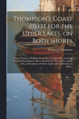 Thompson's Coast Pilot for the Upper Lakes, on Both Shores