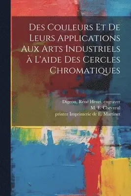Des couleurs et de leurs applications aux arts industriels à l'aide des cercles chromatiques