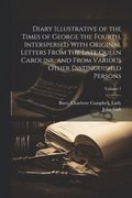 Diary Illustrative of the Times of George the Fourth, Interspersed With Original Letters From the Late Queen Caroline, and From Various Other Distinguished Persons; Volume 1