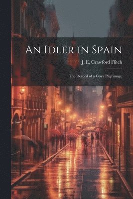 J. E. Crawford (John Ernest C. Flitch - Idler in Spain; the Record of a Goya Pilgrimage, Häftad