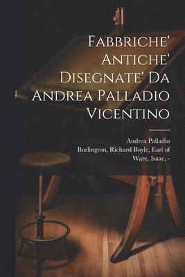 Fabbriche' antiche' disegnate' da Andrea Palladio vicentino