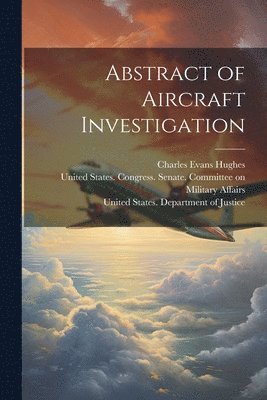 Charles Evans 1862-1948 Hughes, United States Department of Justice, United States Congress Senate Comm - Abstract of Aircraft Investigation, Häftad