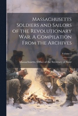 Massachusetts Office of the Secretar - Massachusetts Soldiers and Sailors of the Revolutionary War. A Compilation From the Archives; Volume 1, Häftad