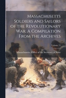 Massachusetts Office of the Secretar - Massachusetts Soldiers and Sailors of the Revolutionary War. A Compilation From the Archives; Volume 11, Häftad