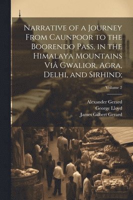 William Lloyd, Alexander 1792-1839 Gerard, James Gilbert 1795-1835 Gerard - Narrative of a Journey From Caunpoor to the Boorendo Pass, in the Himalaya Mountains Viâ Gwalior, Agra, Delhi, and Sirhind;; Volume 2, Häftad. Tillgänglighet: Lägg i varukorg