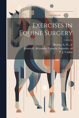 P. J. (Pierre Juste) Cadiot, A. W. (Arvill Wayne) Bitting, Alexandre François Augustin Liautard - Exercises in Equine Surgery, Häftad. Tillgänglighet: Lägg i varukorg