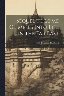 John Turnbull Thomson - Sequel to Some Glimpses Into Life in the Far East, Häftad. Tillgänglighet: Lägg i varukorg