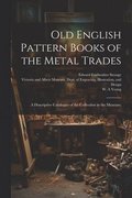 Old English Pattern Books of the Metal Trades; a Descriptive Catalogue of the Collection in the Museum;
