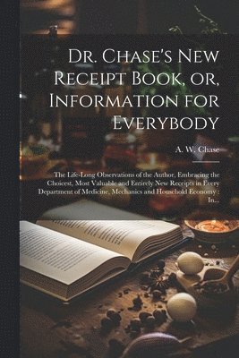 A. W. (Alvin Wood) Chase - Dr. Chase's New Receipt Book, or, Information for Everybody [microform], Häftad. Tillgänglighet: Lägg i varukorg