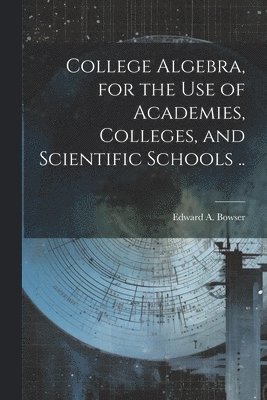 Edward A. (Edward Albert) Bowser - College Algebra, for the Use of Academies, Colleges, and Scientific Schools .., Häftad. Tillgänglighet: Lägg i varukorg