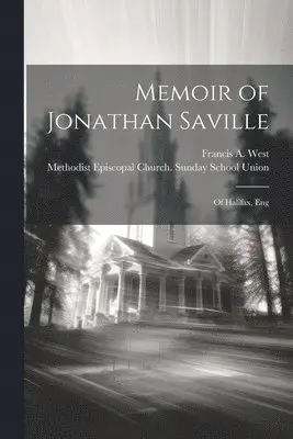 Francis a. (Francis Athow) West, Methodist Episcopal Church Sunday Sc - Memoir of Jonathan Saville; of Halifax, Eng, Häftad. Tillgänglighet: Lägg i varukorg