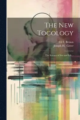 Eli F Brown, Joseph H. Greer - New Tocology; the Science of Sex and Life .., Häftad. Tillgänglighet: Lägg i varukorg