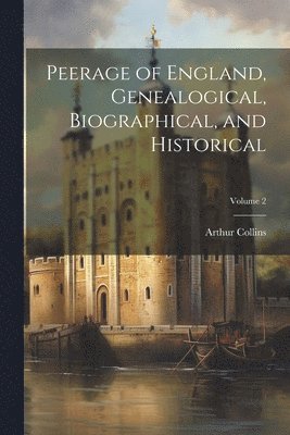 Arthur ?- Collins - Peerage of England, Genealogical, Biographical, and Historical; Volume 2, Häftad