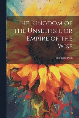 John Lord Peck - Kingdom of the Unselfish, or Empire of the Wise, Häftad. Tillgänglighet: Lägg i varukorg