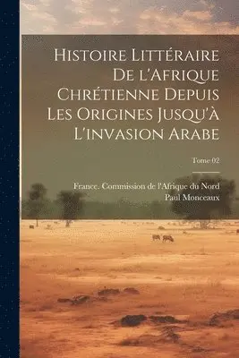Paul 1859-1941 Monceaux, France Commission De L'Afrique Du Nord - Histoire littéraire de l'Afrique chrétienne depuis les origines jusqu'à l'invasion arabe; Tome 02, Häftad. Tillgänglighet: Lägg i varukorg