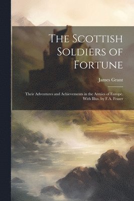 James 1822-1887 Grant - Scottish Soldiers of Fortune; Their Adventures and Achievements in the Armies of Europe. With Illus. by F.A. Fraser, Häftad. Tillgänglighet: Lägg i varukorg