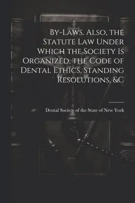 Dental Society of the State of New York - By-laws. Also, the Statute Law Under Which the Society is Organized, the Code of Dental Ethics, Standing Resolutions, &c, Häftad. Tillgänglighet: Lägg i varukorg