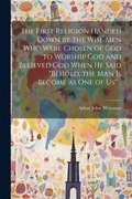 First Religion Handed Down by the Wise Men Who Were Chosen of God to Worship God and Believed God When He Said "Behold, the Man is Become as One of Us" ..