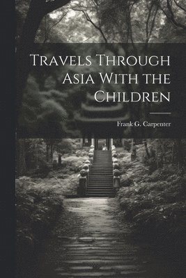 Frank G. (Frank George) . Carpenter - Travels Through Asia With the Children, Häftad