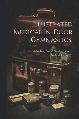 [Daniel Gottlieb] Moritz Schreber, Henry Tr Skelton - Illustrated Medical In-door Gymnastics;, Häftad. Tillgänglighet: Lägg i varukorg