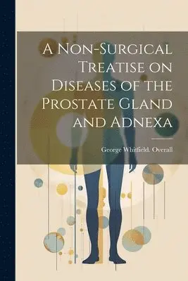 George Whitfield Overall - Non-surgical Treatise on Diseases of the Prostate Gland and Adnexa, Häftad. Tillgänglighet: Lägg i varukorg