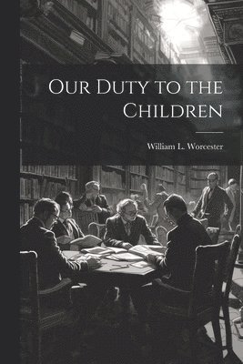 William L Worcester - Our Duty to the Children, Häftad