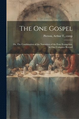 Arthur T. (Arthur Tappan) . Pierson - One Gospel; or, The Combination of the Narratives of the Four Evangelists, in One Complete Record, Häftad