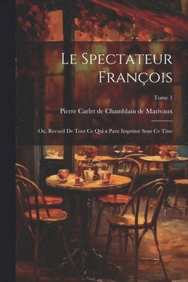 Pierre Carlet de Chamblain Marivaux - spectateur françois; ou, Recueil de tout ce qui a paru imprimé sous ce titre; Tome 1, Häftad