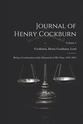 Journal of Henry Cockburn; Being a Continuation of the Memorials of His Time. 1831-1854; Volume 2