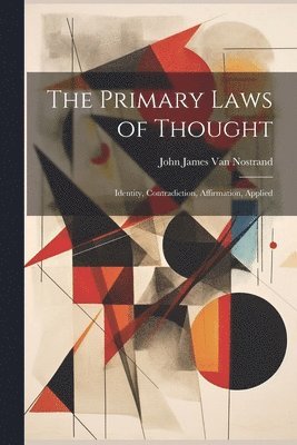 John James  van Nostrand - Primary Laws of Thought; Identity, Contradiction, Affirmation, Applied, Häftad. Tillgänglighet: Tillfälligt slut