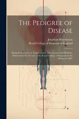 Jonathan Hutchinson, Royal College Of Surgeons Of England - Pedigree of Disease; Being Six Lectures on Temperament, Idiosyncrasy and Diathesis, Delivered in the Theatre of the Royal College of Surgeons in the Session of 1881, Häftad. Tillgänglighet: Lägg i varukorg