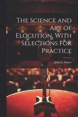 Science and Art of Elocution, With Selections for Practice