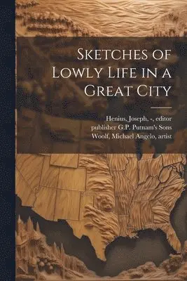 Michael Angelo Woolf, Joseph - Henius, Publisher G. P. Putnam's Sons - Sketches of Lowly Life in a Great City, Häftad. Tillgänglighet: Lägg i varukorg