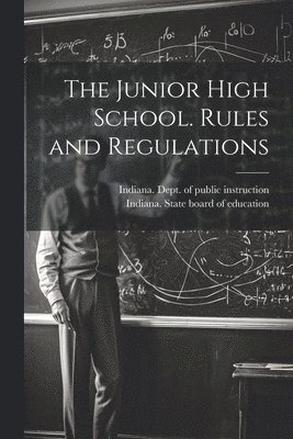 Indiana State Board of Education, Indiana Dept of Public Instruction - Junior High School. Rules and Regulations, Häftad