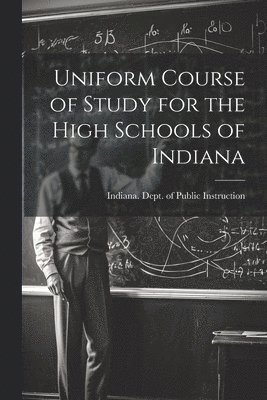 Indiana Dept of Public Instruction - Uniform Course of Study for the High Schools of Indiana, Häftad. Tillgänglighet: Lägg i varukorg