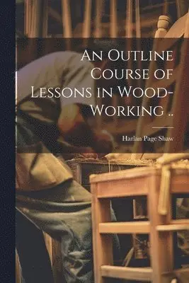 Outline Course of Lessons in Wood-working ..