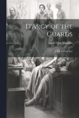 Louis Evan 1869-1933 Shipman - D'Arcy of the Guards; a Play in Four Acts, Häftad. Tillgänglighet: Lägg i varukorg
