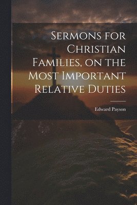 Edward 1783-1827 Payson - Sermons for Christian Families, on the Most Important Relative Duties, Häftad